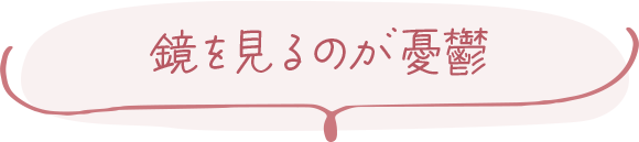 鏡を見るのが憂鬱